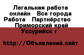 Легальная работа онлайн - Все города Работа » Партнёрство   . Приморский край,Уссурийск г.